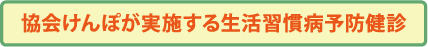 協会けんぽが実施する生活習慣病予防健診